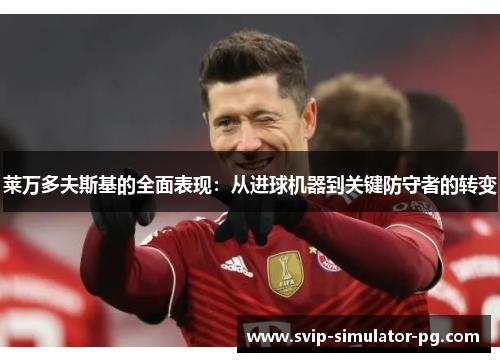 莱万多夫斯基的全面表现：从进球机器到关键防守者的转变