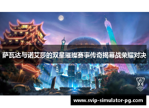 萨瓦达与诺艾莎的双星璀璨赛事传奇揭幕战荣耀对决