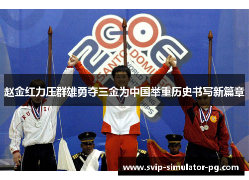 赵金红力压群雄勇夺三金为中国举重历史书写新篇章 赵金红力压群雄勇夺三金为中国举重历史书写新篇章