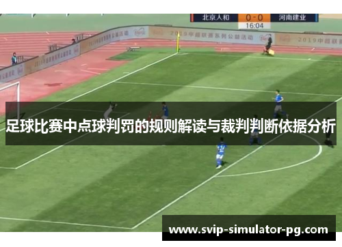 足球比赛中点球判罚的规则解读与裁判判断依据分析 足球比赛中点球判罚的规则解读与裁判判断依据分析