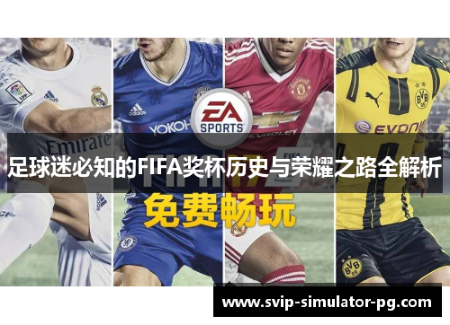 足球迷必知的FIFA奖杯历史与荣耀之路全解析 足球迷必知的FIFA奖杯历史与荣耀之路全解析