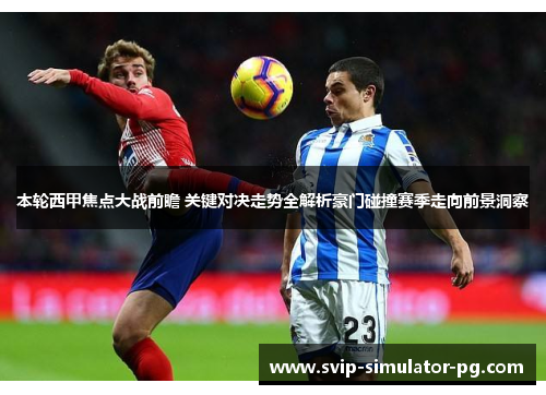 本轮西甲焦点大战前瞻 关键对决走势全解析豪门碰撞赛季走向前景洞察 本轮西甲焦点大战前瞻 关键对决走势全解析豪门碰撞赛季走向前景洞察