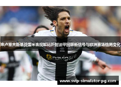 库卢塞夫斯基战国米表现解码折射法甲回暖新信号与欧洲赛场格局变化