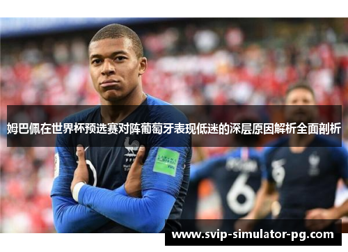 姆巴佩在世界杯预选赛对阵葡萄牙表现低迷的深层原因解析全面剖析