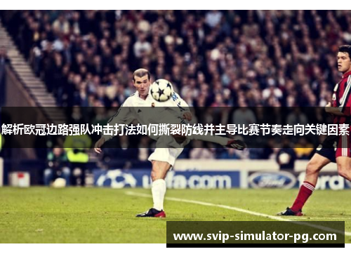 解析欧冠边路强队冲击打法如何撕裂防线并主导比赛节奏走向关键因素 解析欧冠边路强队冲击打法如何撕裂防线并主导比赛节奏走向关键因素