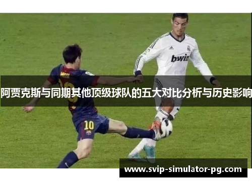 阿贾克斯与同期其他顶级球队的五大对比分析与历史影响