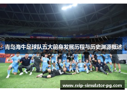 青岛海牛足球队五大前身发展历程与历史渊源概述