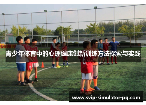 青少年体育中的心理健康创新训练方法探索与实践