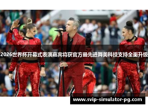 2026世界杯开幕式表演嘉宾将获官方最先进舞美科技支持全面升级