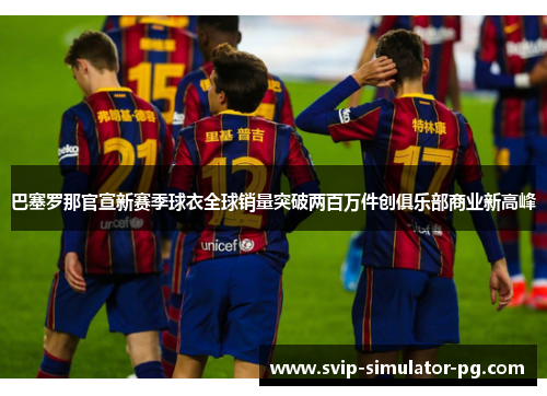 巴塞罗那官宣新赛季球衣全球销量突破两百万件创俱乐部商业新高峰