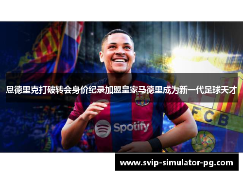 恩德里克打破转会身价纪录加盟皇家马德里成为新一代足球天才