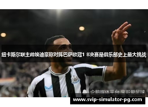 纽卡斯尔联主帅埃迪豪称对阵巴萨欧冠1 8决赛是俱乐部史上最大挑战 纽卡斯尔联主帅埃迪豪称对阵巴萨欧冠1 8决赛是俱乐部史上最大挑战