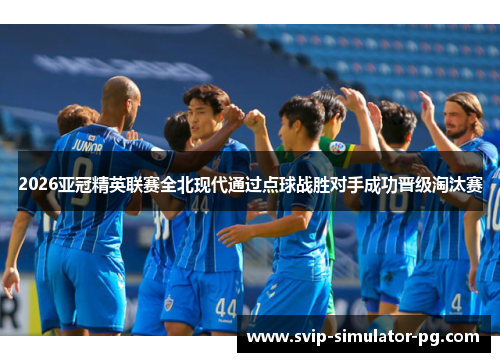 2026亚冠精英联赛全北现代通过点球战胜对手成功晋级淘汰赛
