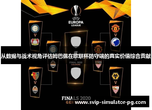 从数据与战术视角评估姆巴佩在欧联杯防守端的真实价值综合贡献
