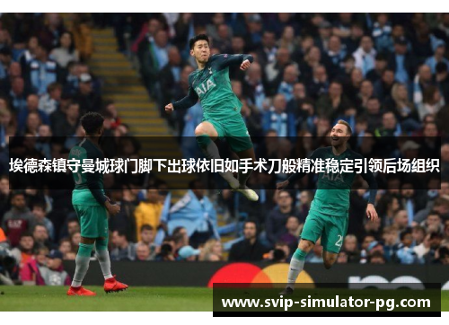 埃德森镇守曼城球门脚下出球依旧如手术刀般精准稳定引领后场组织 埃德森镇守曼城球门脚下出球依旧如手术刀般精准稳定引领后场组织