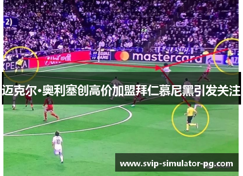 迈克尔·奥利塞创高价加盟拜仁慕尼黑引发关注 迈克尔·奥利塞创高价加盟拜仁慕尼黑引发关注