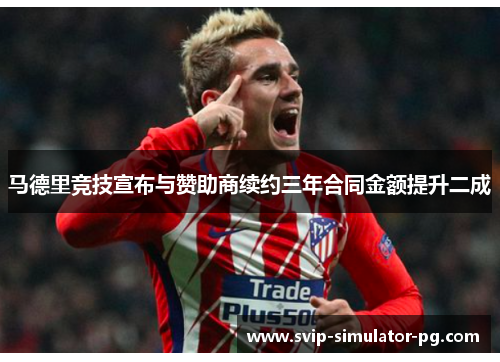 马德里竞技宣布与赞助商续约三年合同金额提升二成 马德里竞技宣布与赞助商续约三年合同金额提升二成
