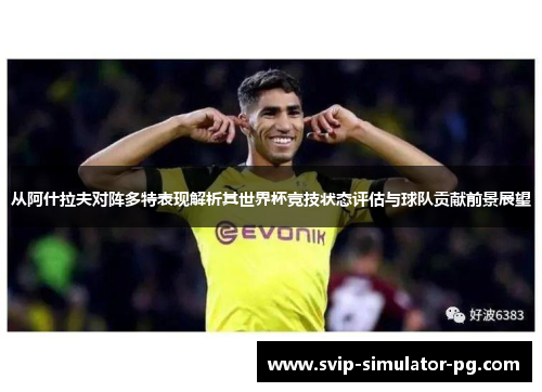 从阿什拉夫对阵多特表现解析其世界杯竞技状态评估与球队贡献前景展望 从阿什拉夫对阵多特表现解析其世界杯竞技状态评估与球队贡献前景展望