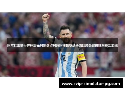 阿尔瓦雷斯世界杯高光时刻盘点对阵阿根廷赛场全面回顾关键进球与统治表现 阿尔瓦雷斯世界杯高光时刻盘点对阵阿根廷赛场全面回顾关键进球与统治表现