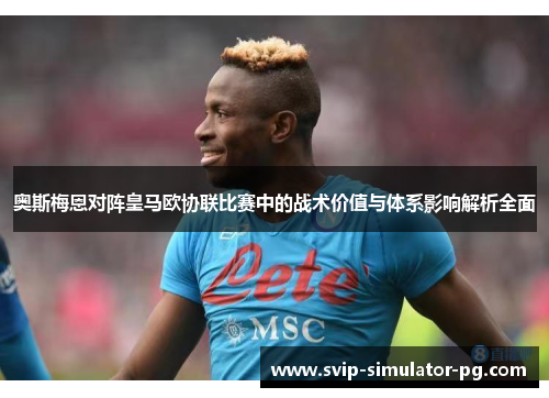奥斯梅恩对阵皇马欧协联比赛中的战术价值与体系影响解析全面