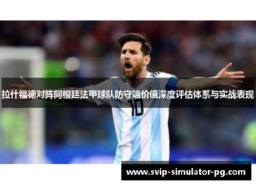 拉什福德对阵阿根廷法甲球队防守端价值深度评估体系与实战表现 拉什福德对阵阿根廷法甲球队防守端价值深度评估体系与实战表现