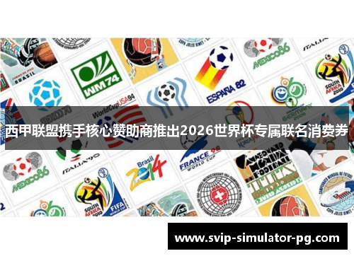 西甲联盟携手核心赞助商推出2026世界杯专属联名消费券 西甲联盟携手核心赞助商推出2026世界杯专属联名消费券